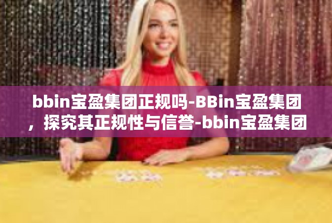 bbin宝盈集团正规吗-BBin宝盈集团，探究其正规性与信誉-bbin宝盈集团正规吗