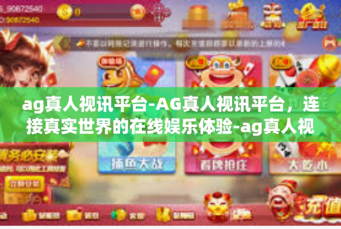 ag真人视讯平台-AG真人视讯平台，连接真实世界的在线娱乐体验-ag真人视讯平台