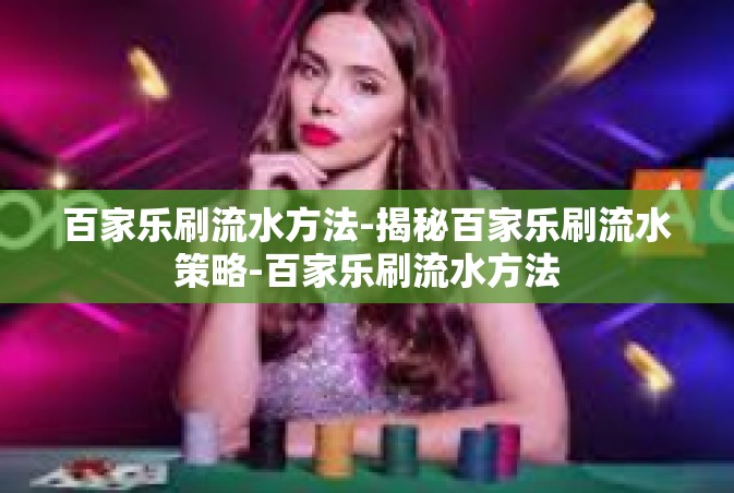 百家乐刷流水方法-揭秘百家乐刷流水策略-百家乐刷流水方法