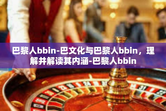 巴黎人bbin-巴文化与巴黎人bbin，理解并解读其内涵-巴黎人bbin