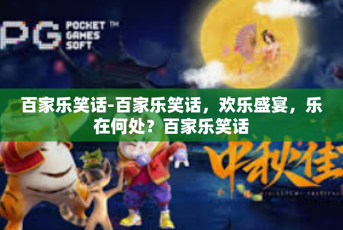 百家乐笑话-百家乐笑话，欢乐盛宴，乐在何处？百家乐笑话