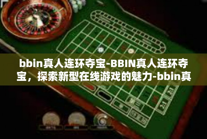 bbin真人连环夺宝-BBIN真人连环夺宝，探索新型在线游戏的魅力-bbin真人连环夺宝