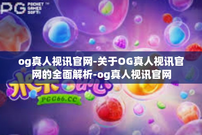 og真人视讯官网-关于OG真人视讯官网的全面解析-og真人视讯官网
