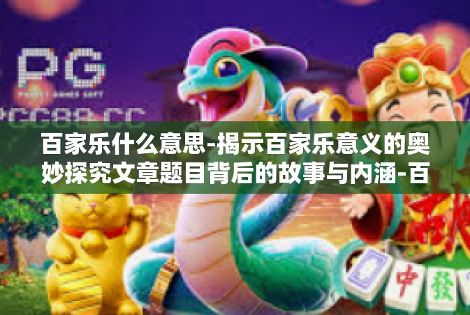 百家乐什么意思-揭示百家乐意义的奥妙探究文章题目背后的故事与内涵-百家乐什么意思 百家乐什么意思-揭示百家乐意义的奥妙探究文章题目背后的故事与内涵-百家乐什么意思