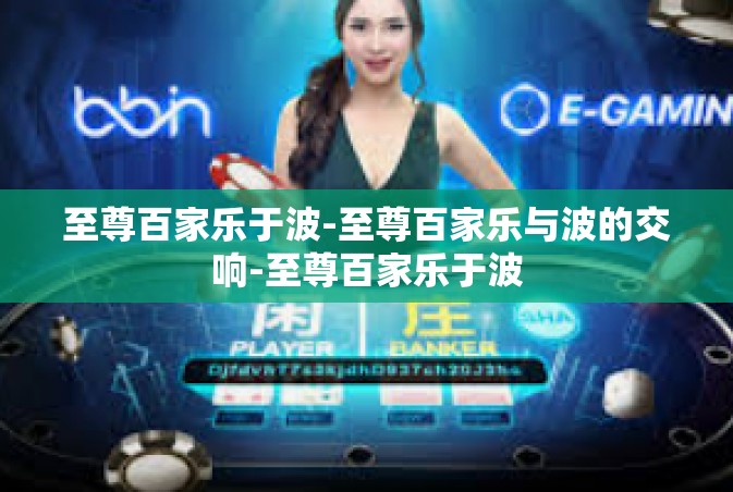 至尊百家乐于波-至尊百家乐与波的交响-至尊百家乐于波 至尊百家乐于波-至尊百家乐与波的交响-至尊百家乐于波