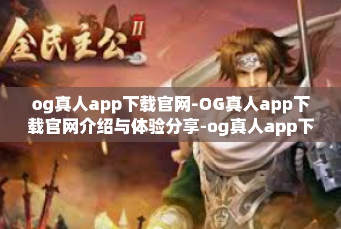 og真人app下载官网-OG真人app下载官网介绍与体验分享-og真人app下载官网 og真人app下载官网-OG真人app下载官网介绍与体验分享-og真人app下载官网